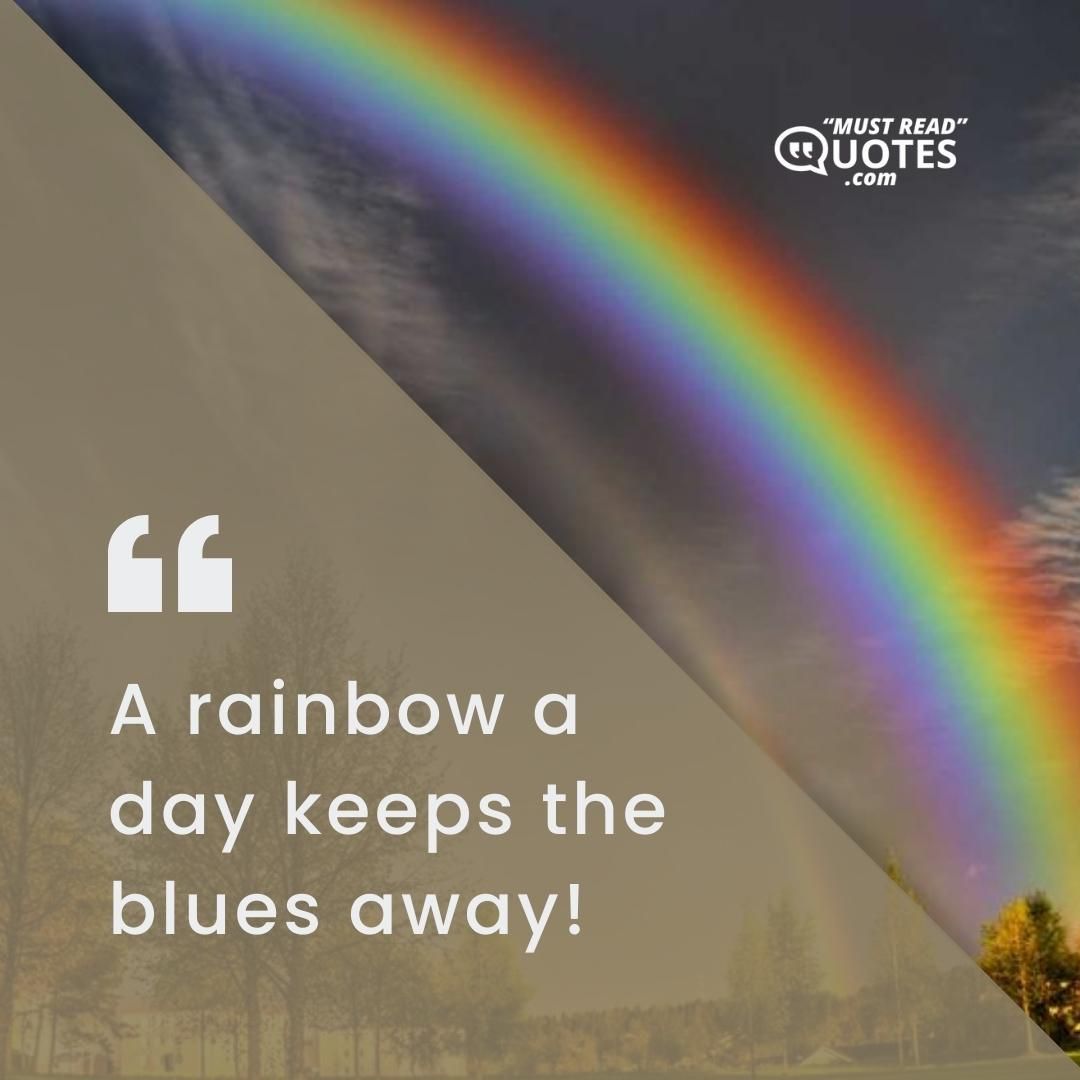 A rainbow a day keeps the blues away!