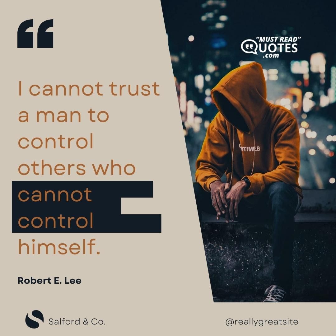 I cannot trust a man to control others who cannot control himself.