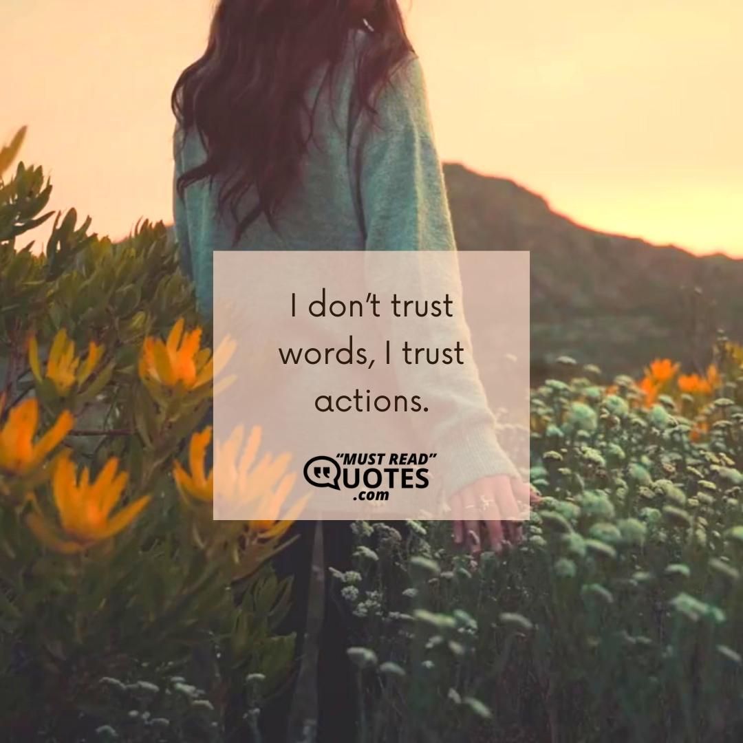 I don’t trust words, I trust actions.