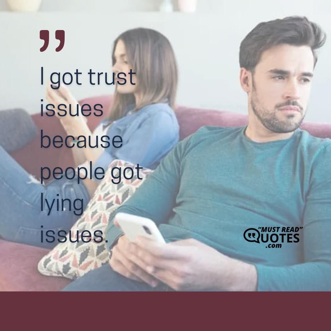 I got trust issues because people got lying issues.