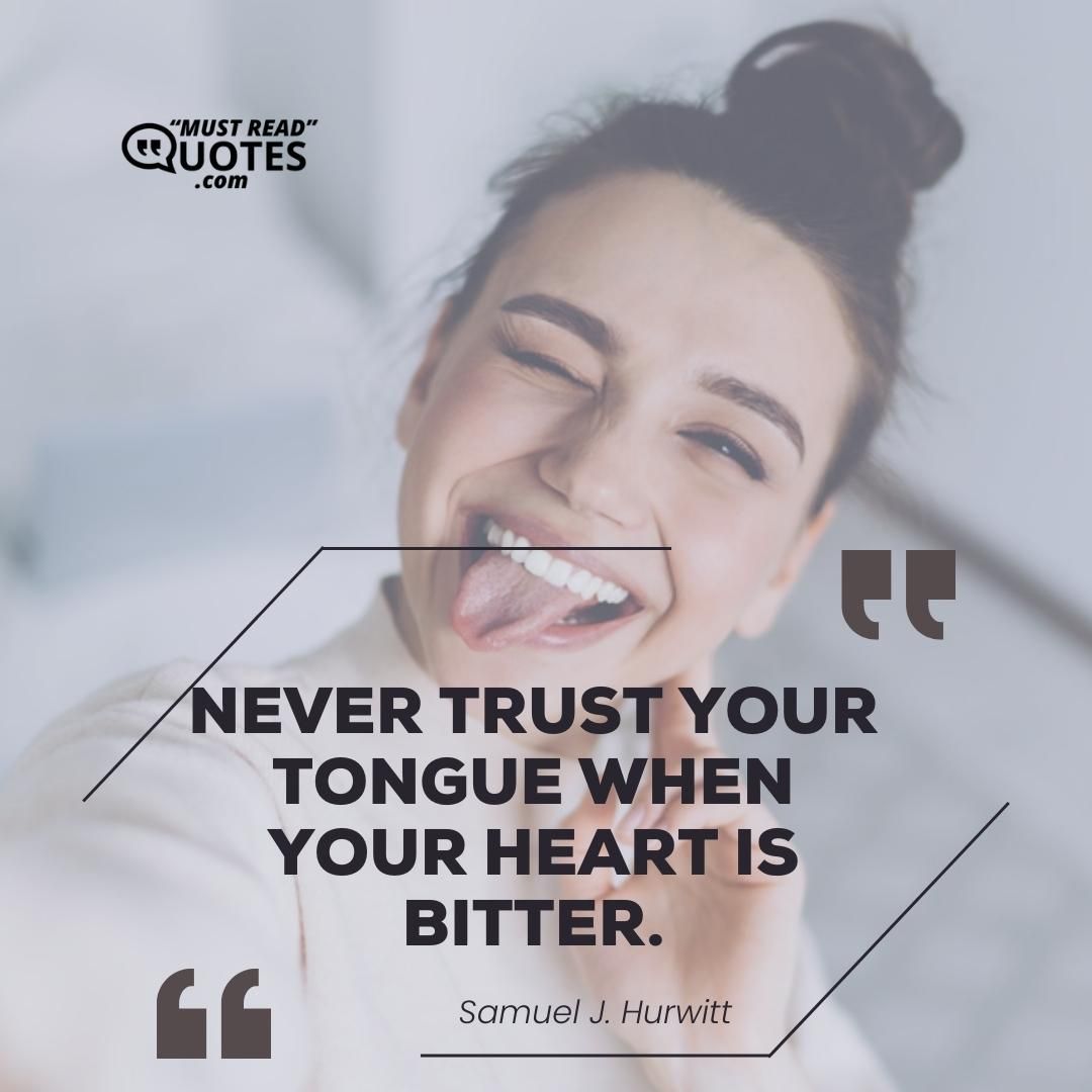 Never trust your tongue when your heart is bitter.