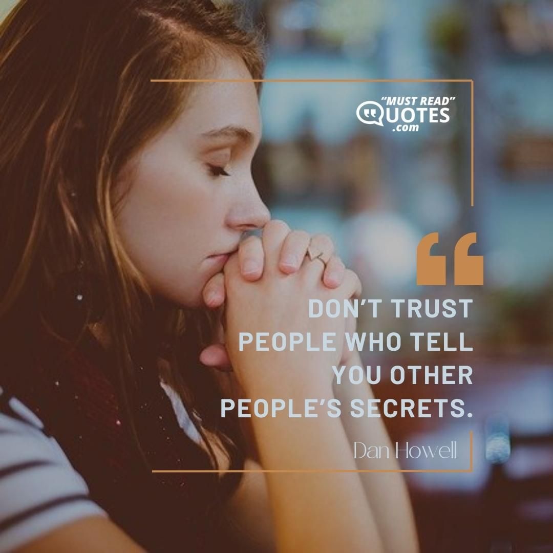 Don’t trust people who tell you other people’s secrets.