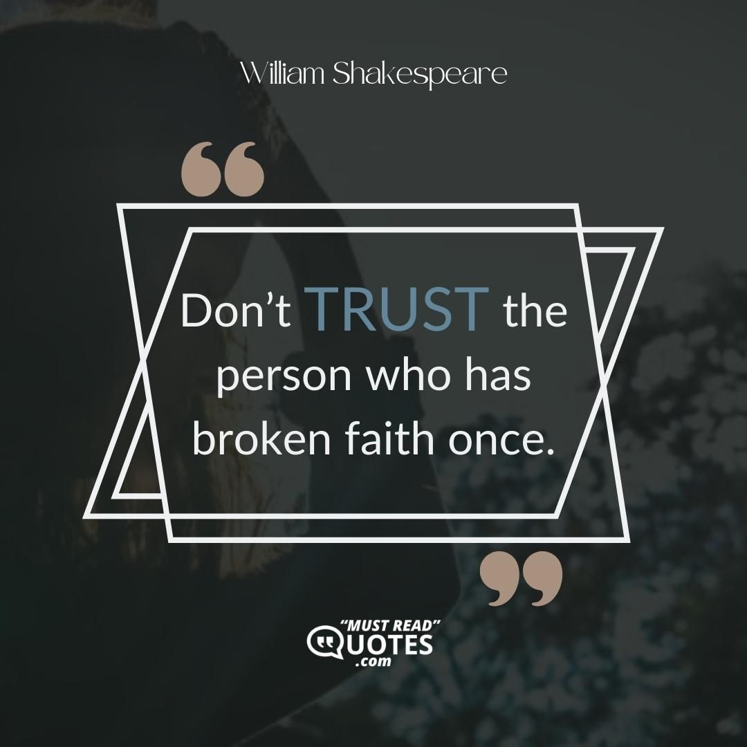 Don’t trust the person who has broken faith once.