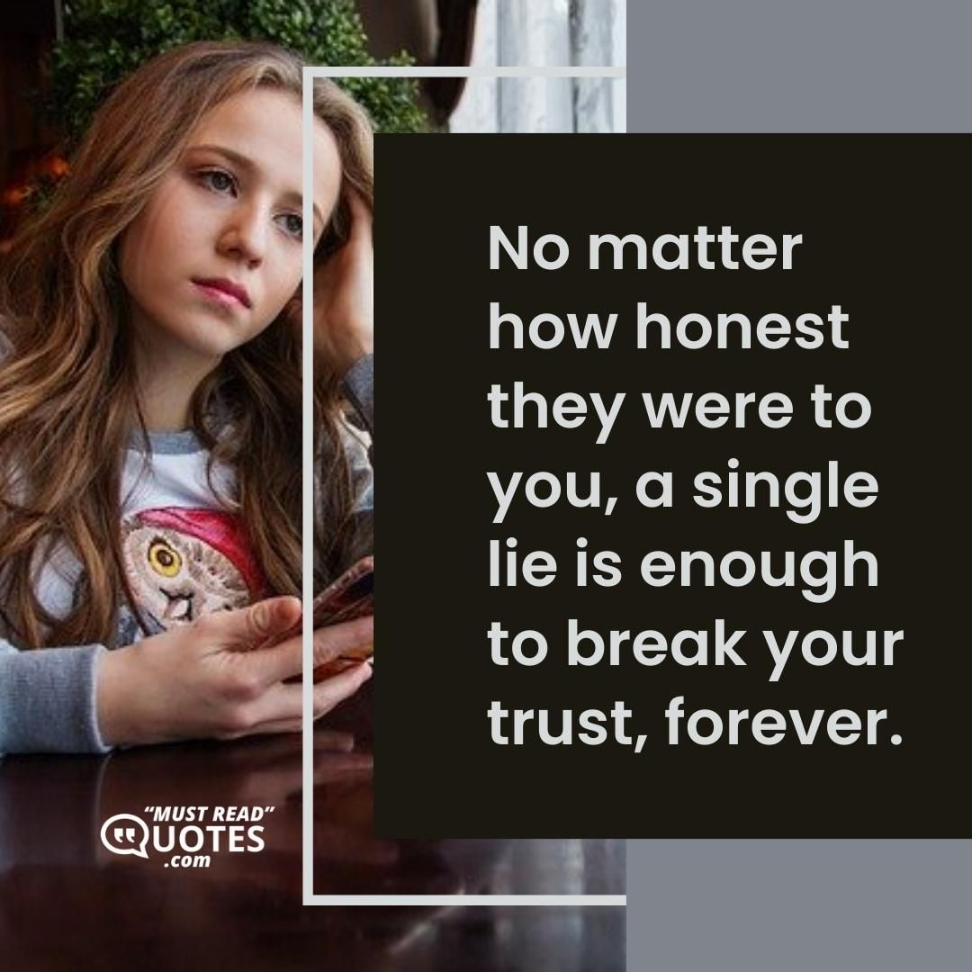 No matter how honest they were to you, a single lie is enough to break your trust, forever.
