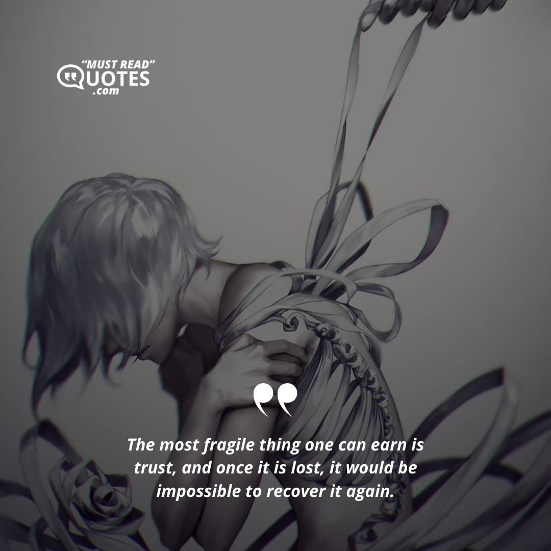 The most fragile thing one can earn is trust, and once it is lost, it would be impossible to recover it again.