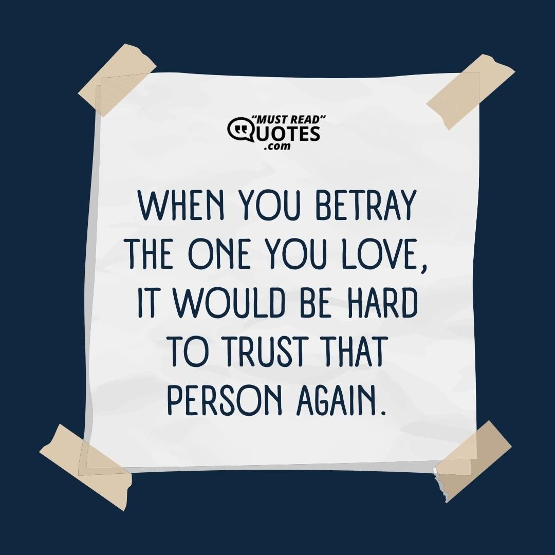 When you betray the one you love, it would be hard to trust that person again.