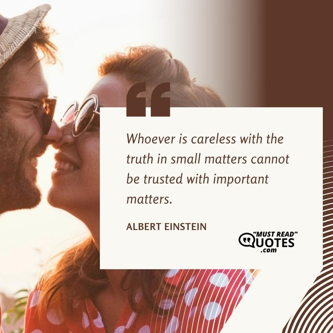 Whoever is careless with the truth in small matters cannot be trusted with important matters.