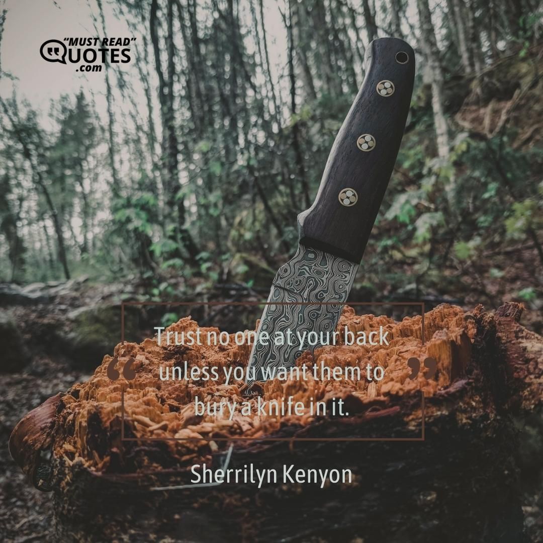 Trust no one at your back unless you want them to bury a knife in it.