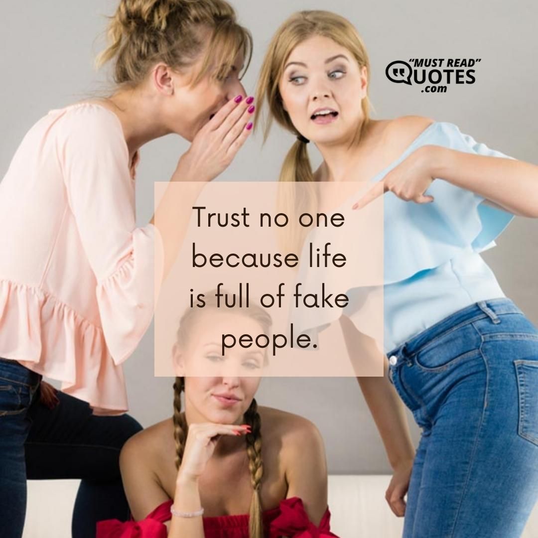 Trust no one because life is full of fake people.