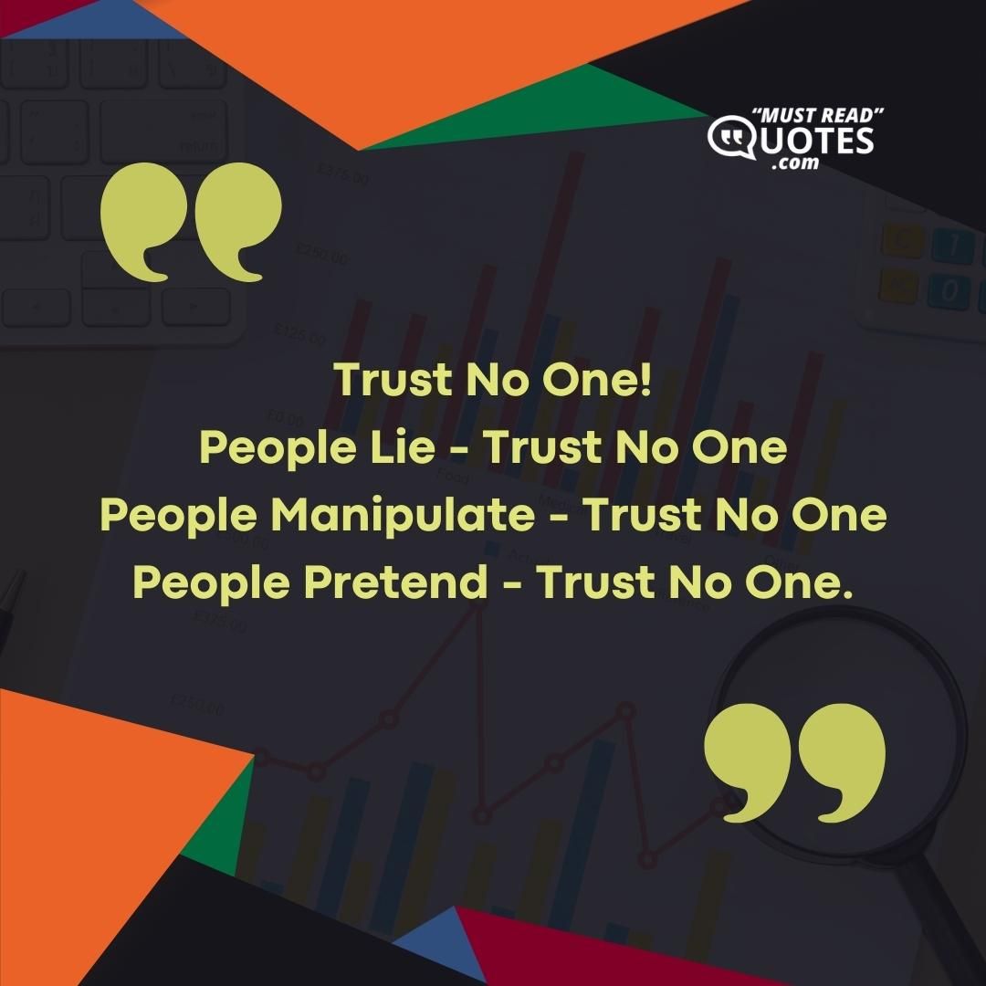 Trust No One! People Lie - Trust No One People Manipulate - Trust No One People Pretend - Trust No One.