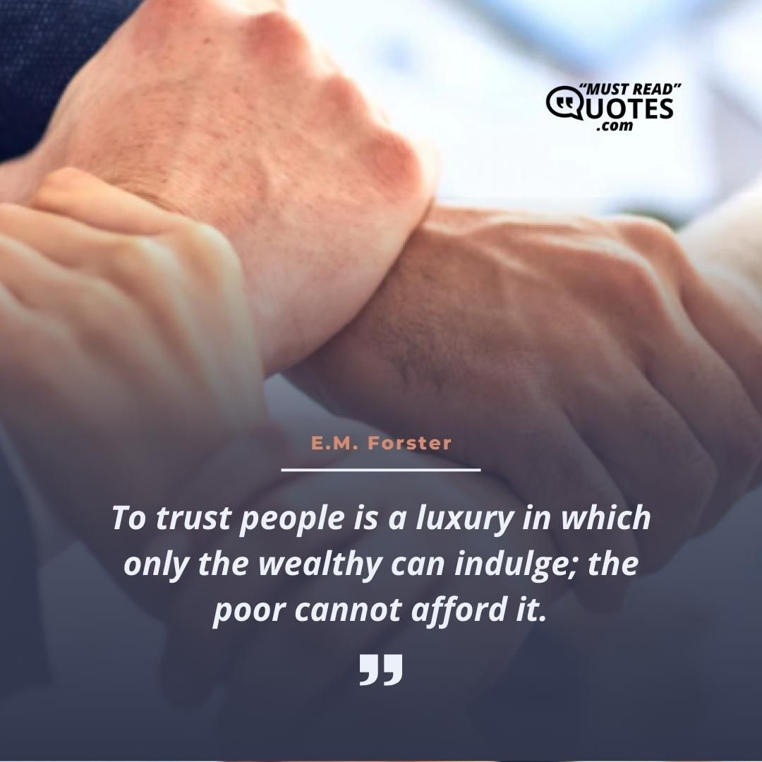 To trust people is a luxury in which only the wealthy can indulge; the poor cannot afford it.