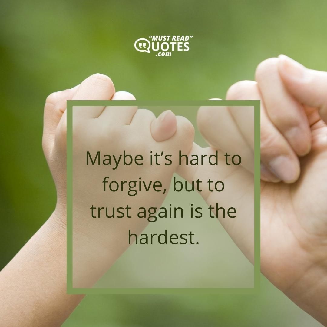Maybe it’s hard to forgive, but to trust again is the hardest.