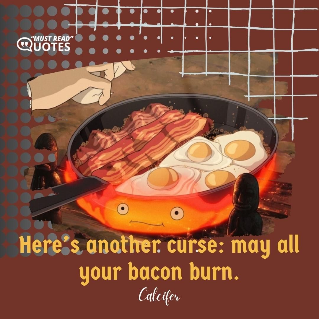 Here’s another curse: may all your bacon burn.