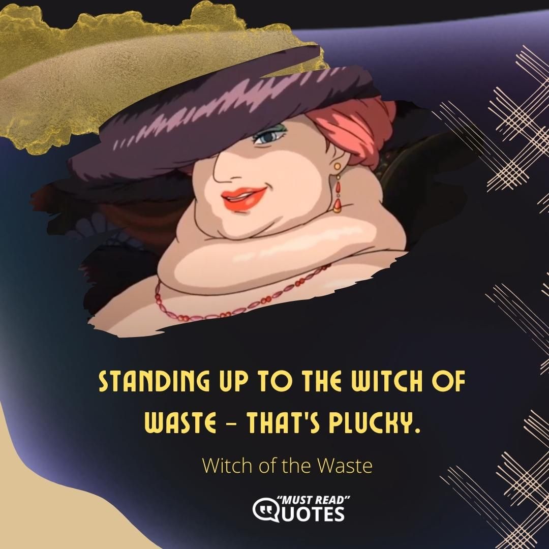 Standing up to the witch of waste - that’s plucky.
