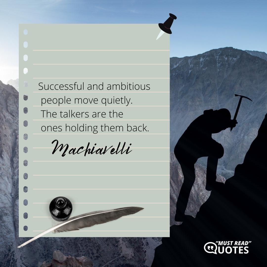 Successful and ambitious people move quietly. The talkers are the ones holding them back.