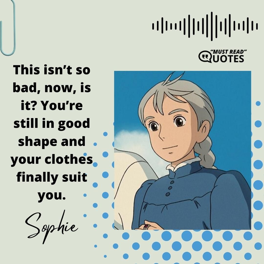 This isn’t so bad, now, is it? You’re still in good shape and your clothes finally suit you.