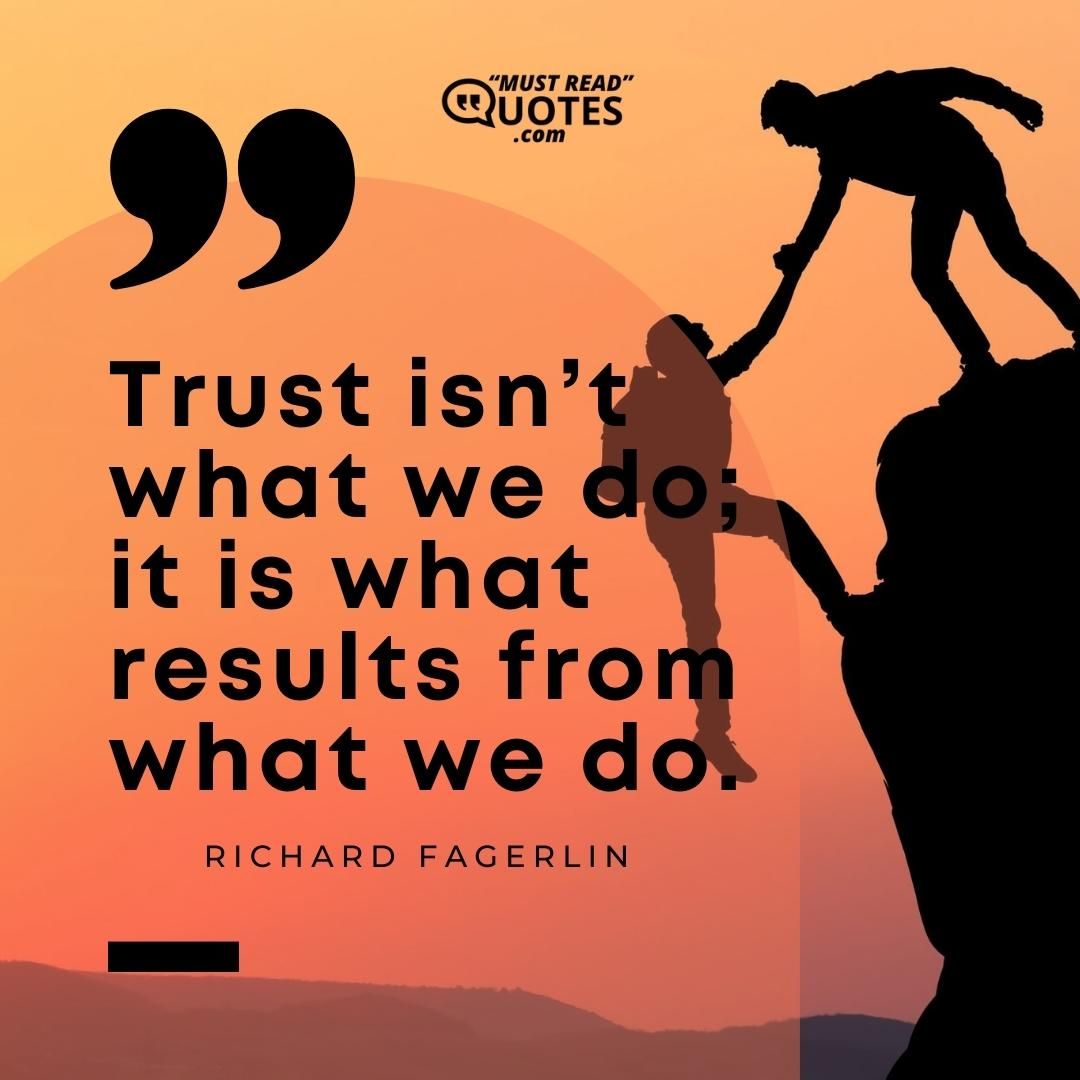 Trust isn’t what we do; it is what results from what we do.