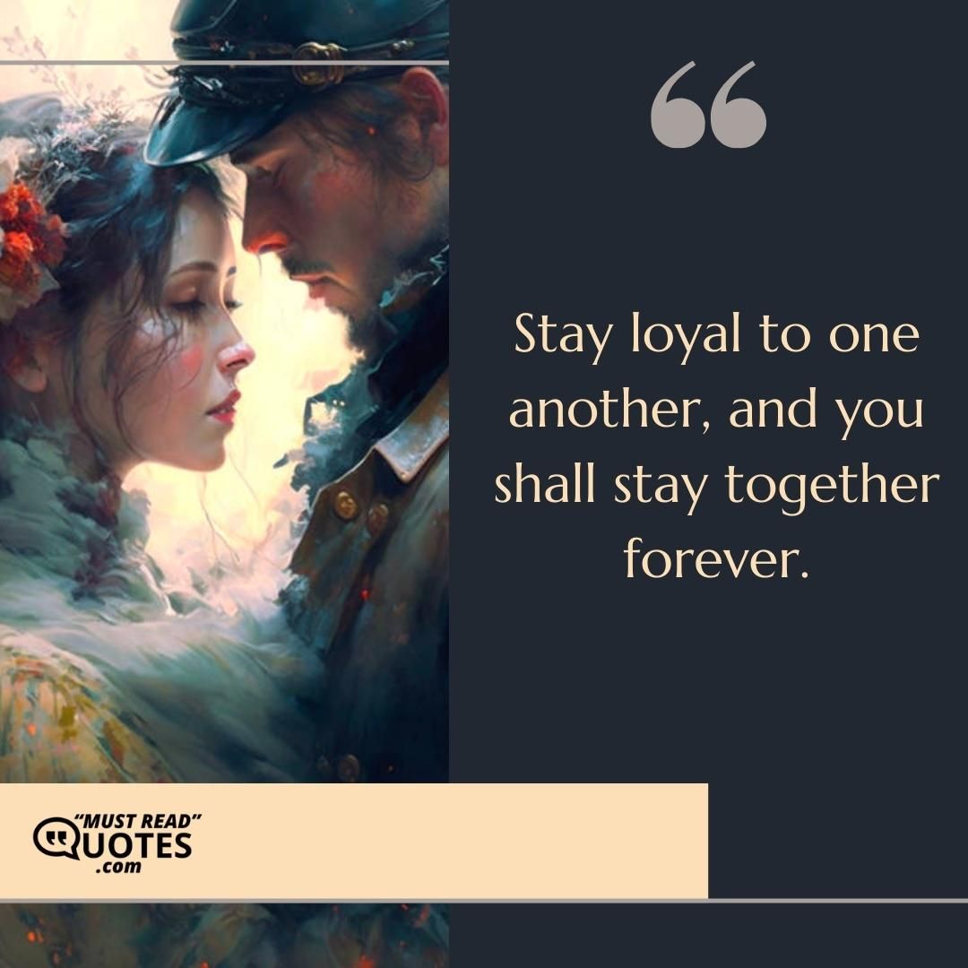 Stay loyal to one another, and you shall stay together forever.