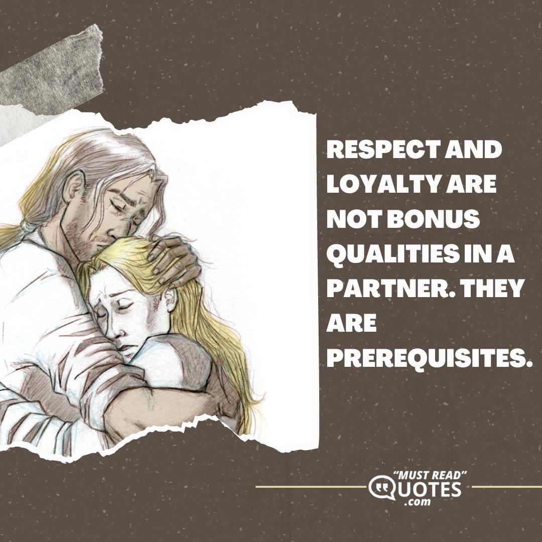 Respect and loyalty are not bonus qualities in a partner. They are prerequisites.