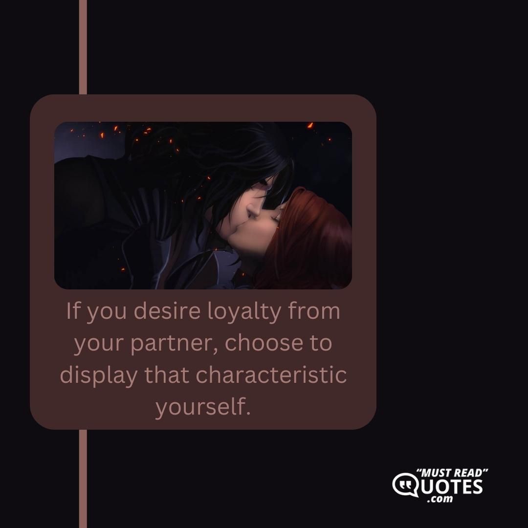 If you desire loyalty from your partner, choose to display that characteristic yourself.