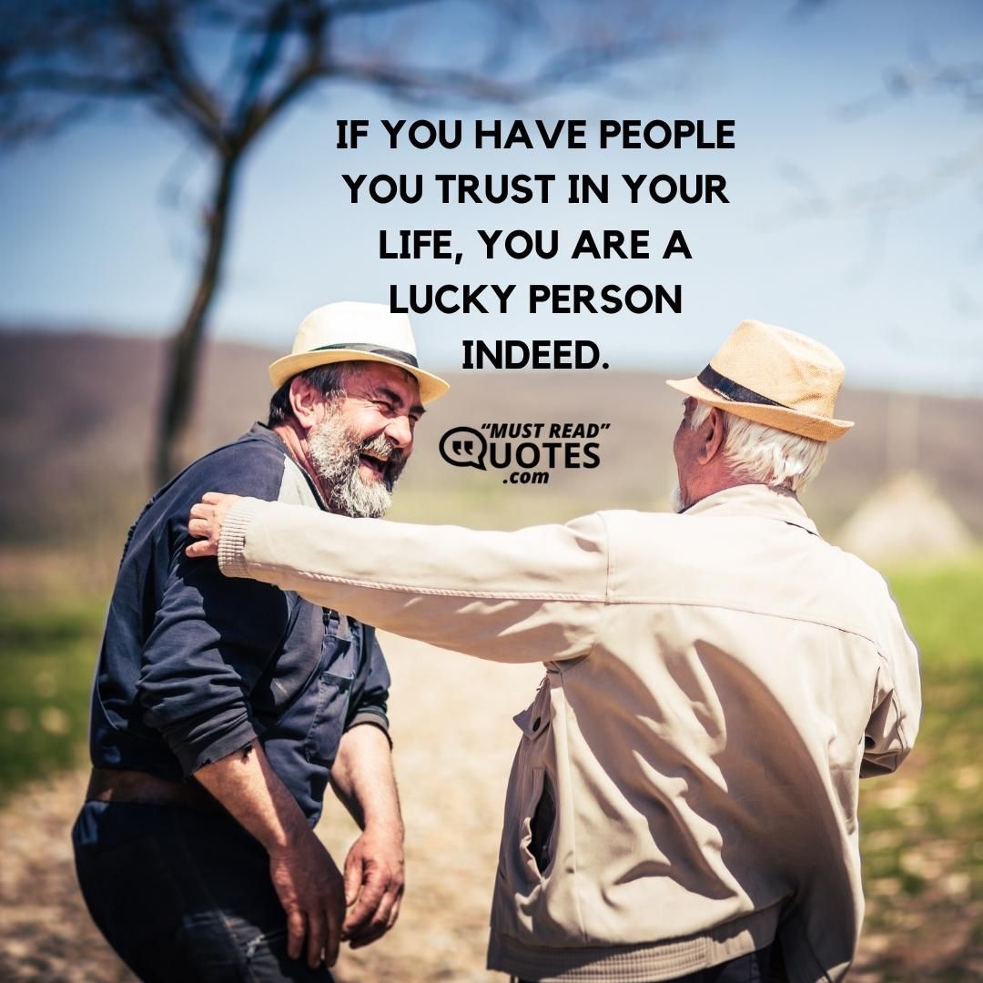 If you have people you trust in your life, you are a lucky person indeed.