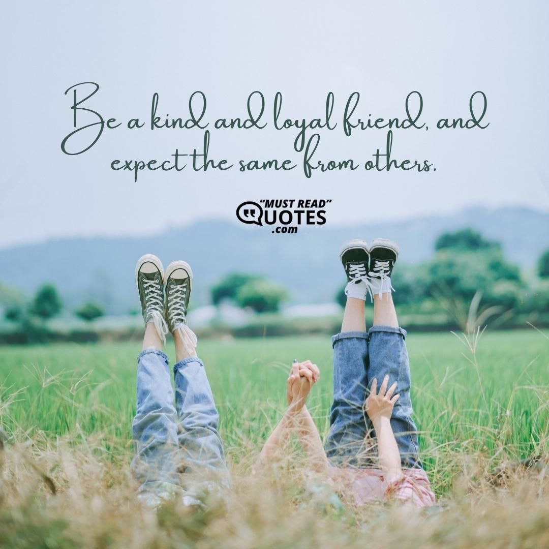 Be a kind and loyal friend, and expect the same from others.