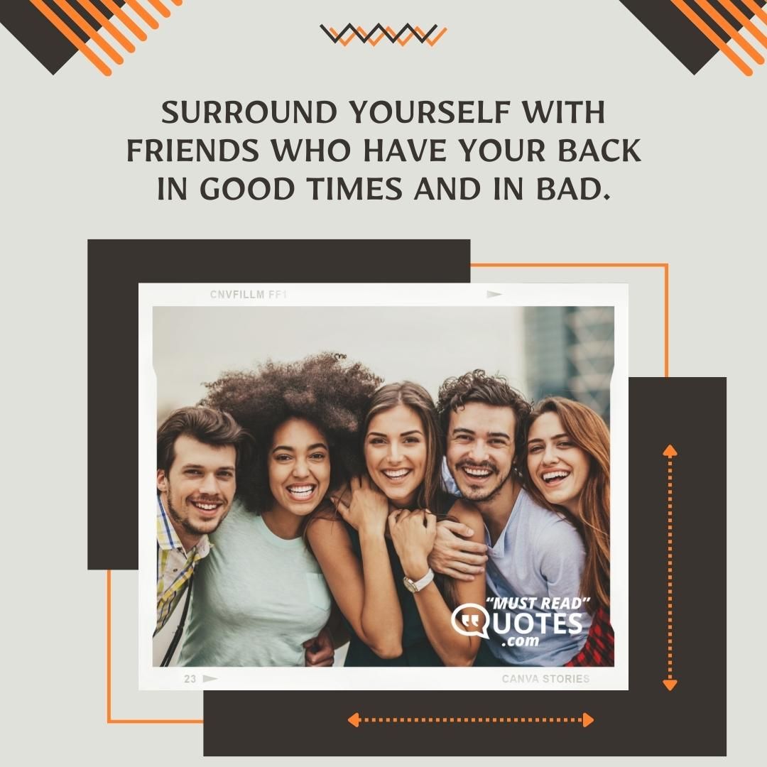 Surround yourself with friends who have your back in good times and in bad.