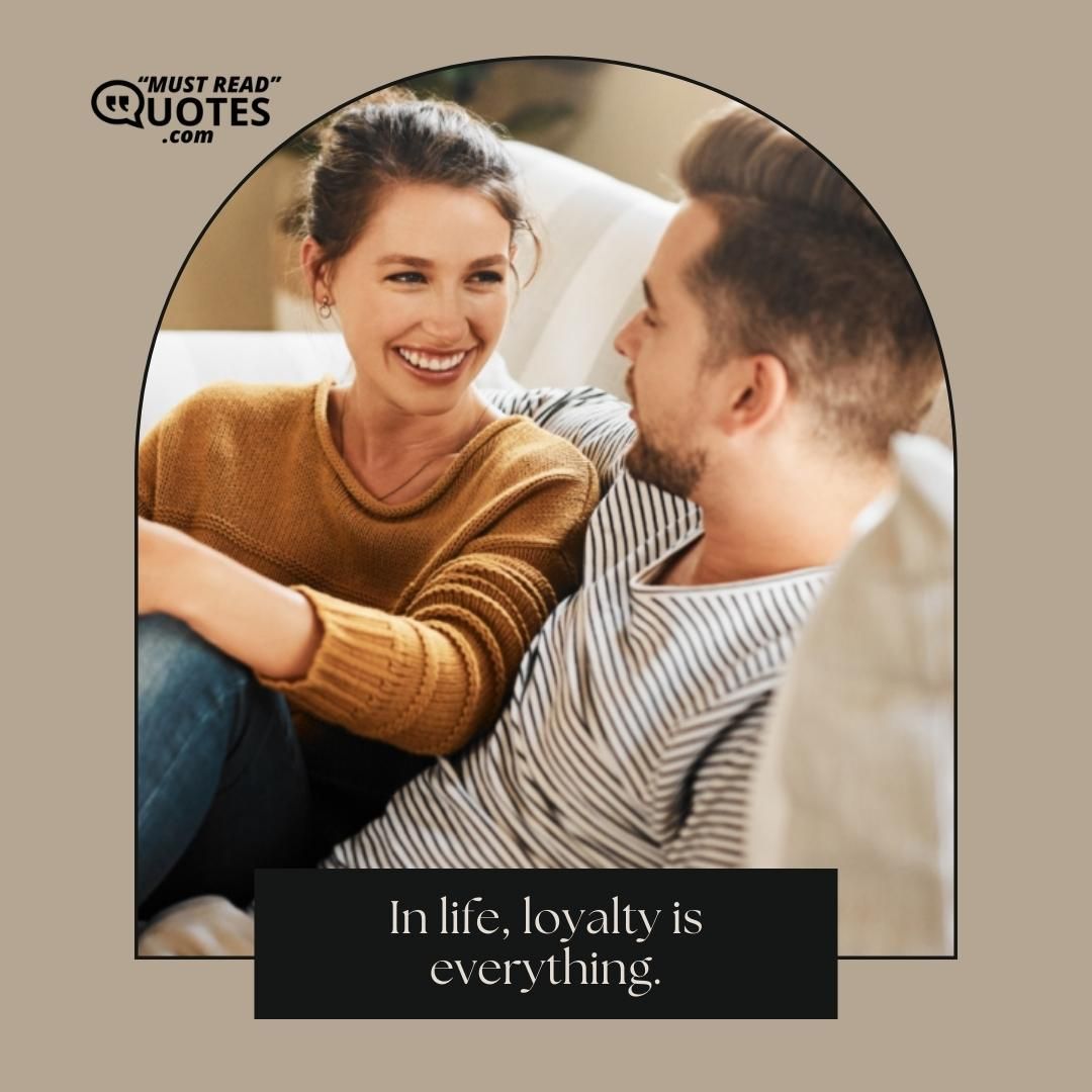 In life, loyalty is everything.