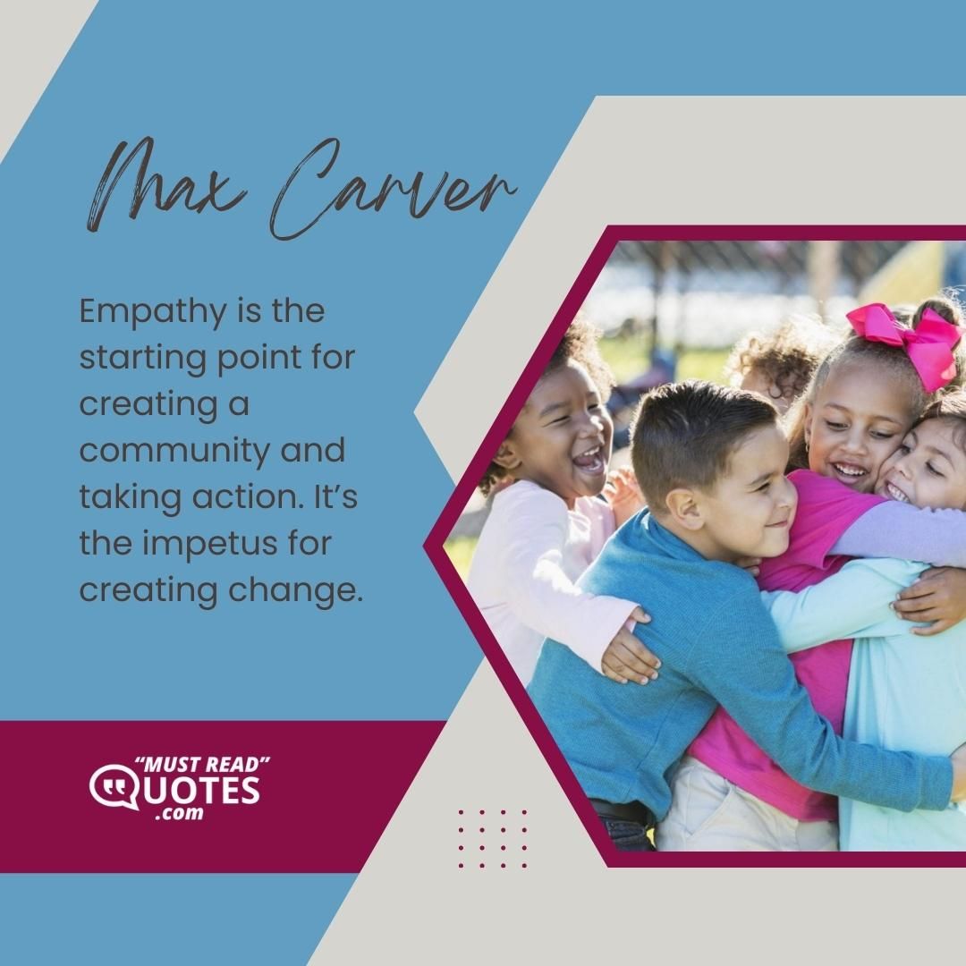 Empathy is the starting point for creating a community and taking action. It’s the impetus for creating change.