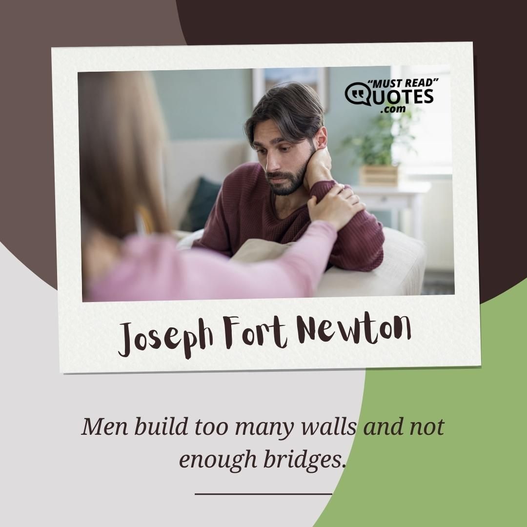 Men build too many walls and not enough bridges.