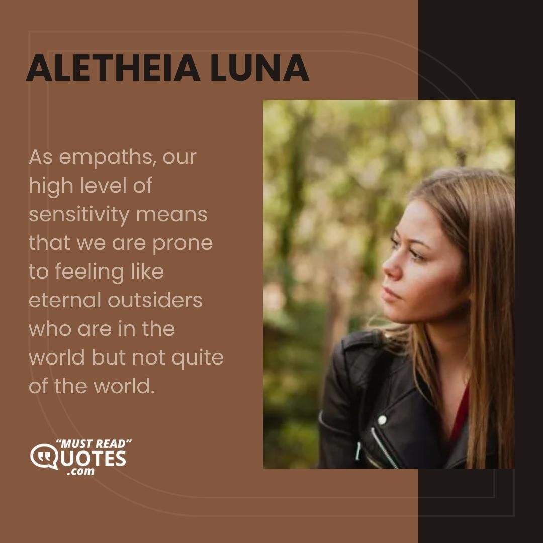 As empaths, our high level of sensitivity means that we are prone to feeling like eternal outsiders who are in the world but not quite of the world.