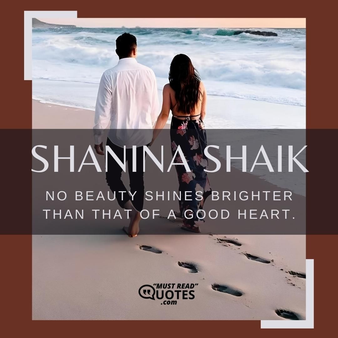 No beauty shines brighter than that of a good heart.