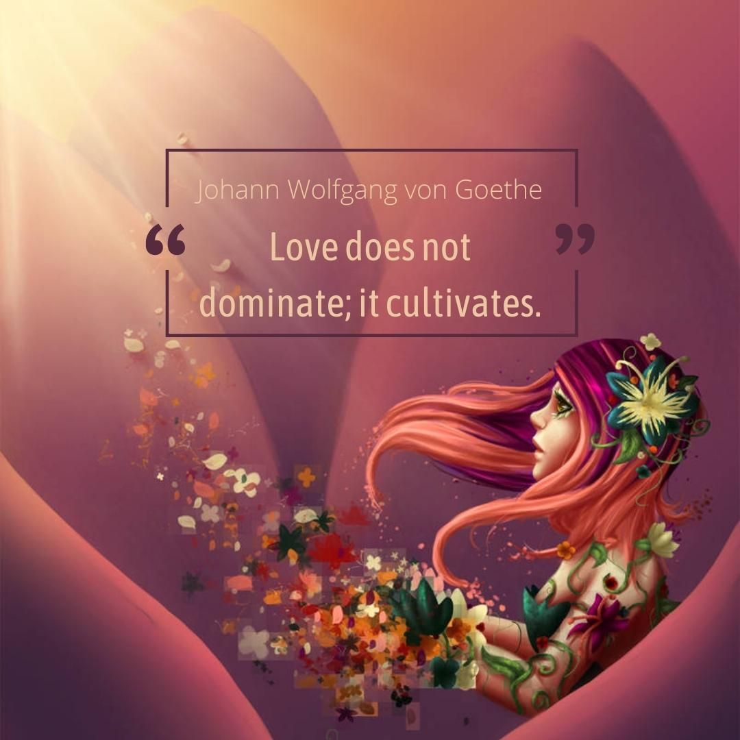 Love does not dominate; it cultivates.