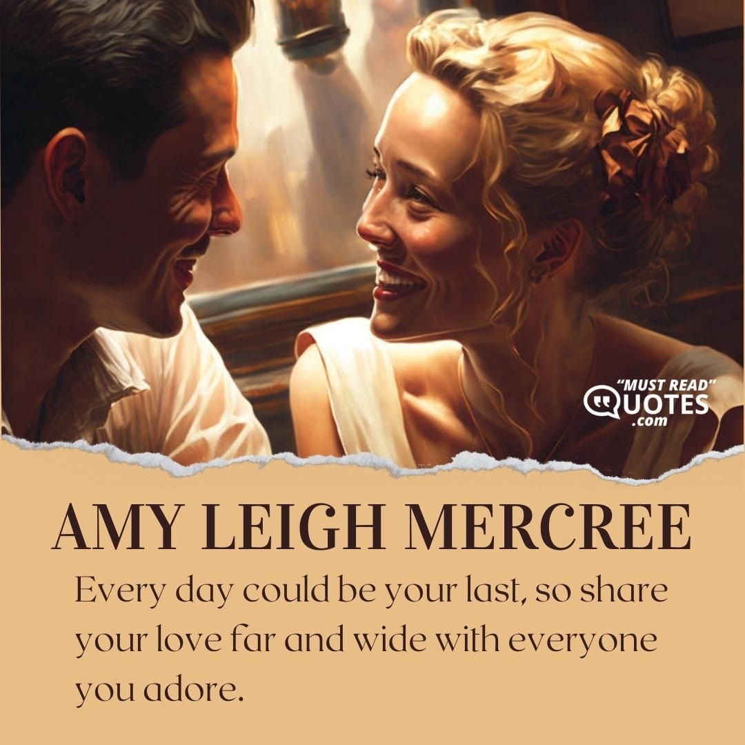 Every day could be your last, so share your love far and wide with everyone you adore.