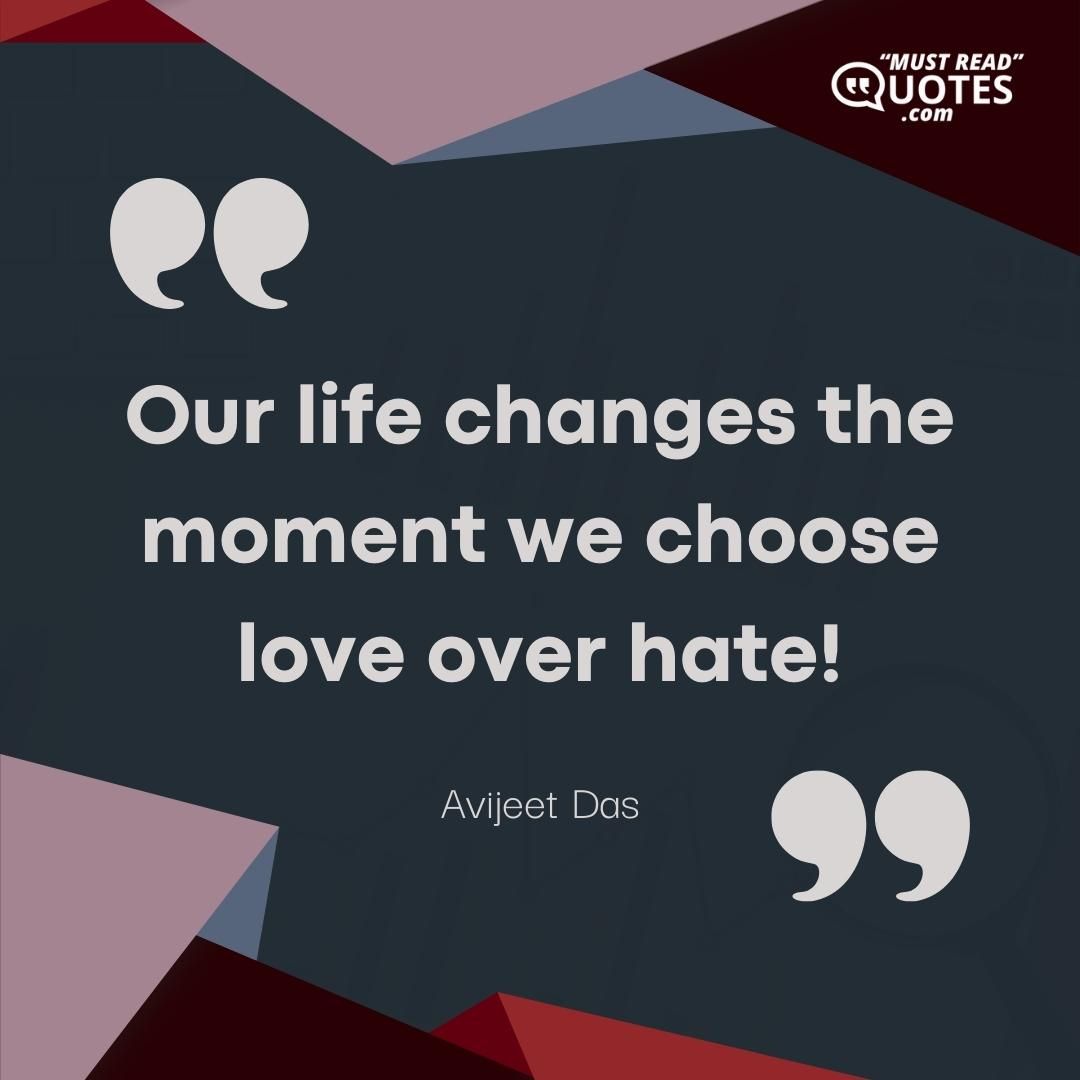 Our life changes the moment we choose love over hate!