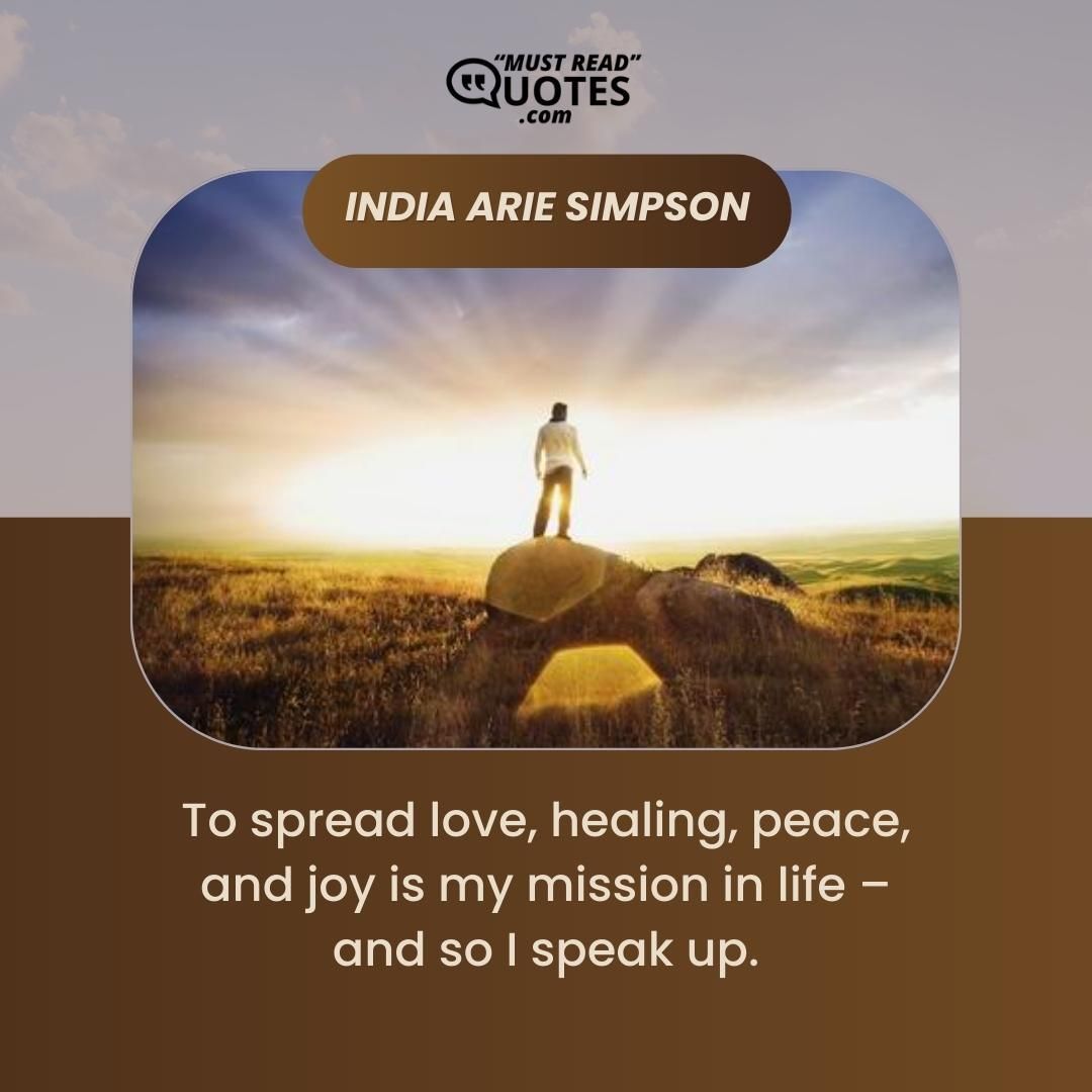 To spread love, healing, peace, and joy is my mission in life – and so I speak up.