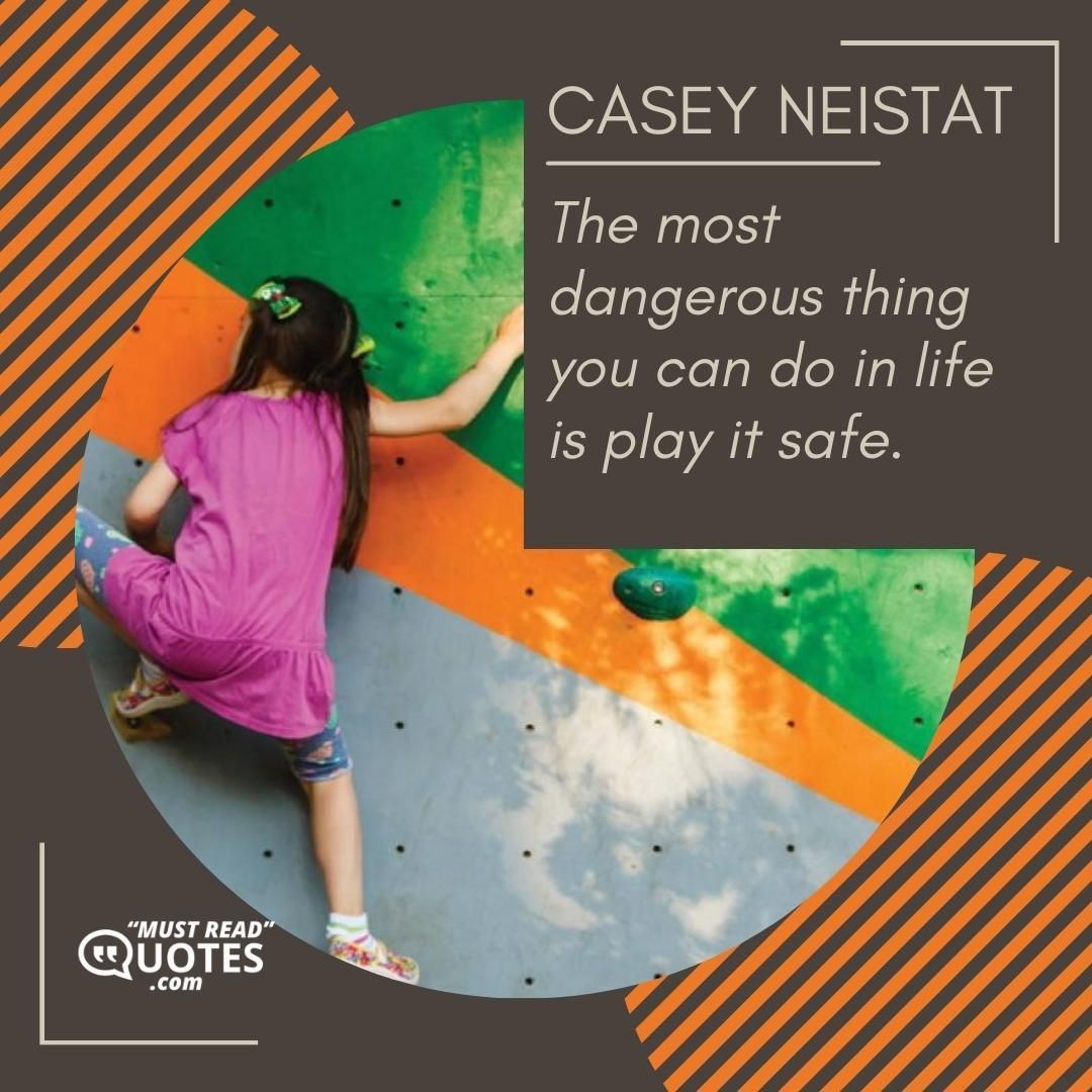 The most dangerous thing you can do in life is play it safe.