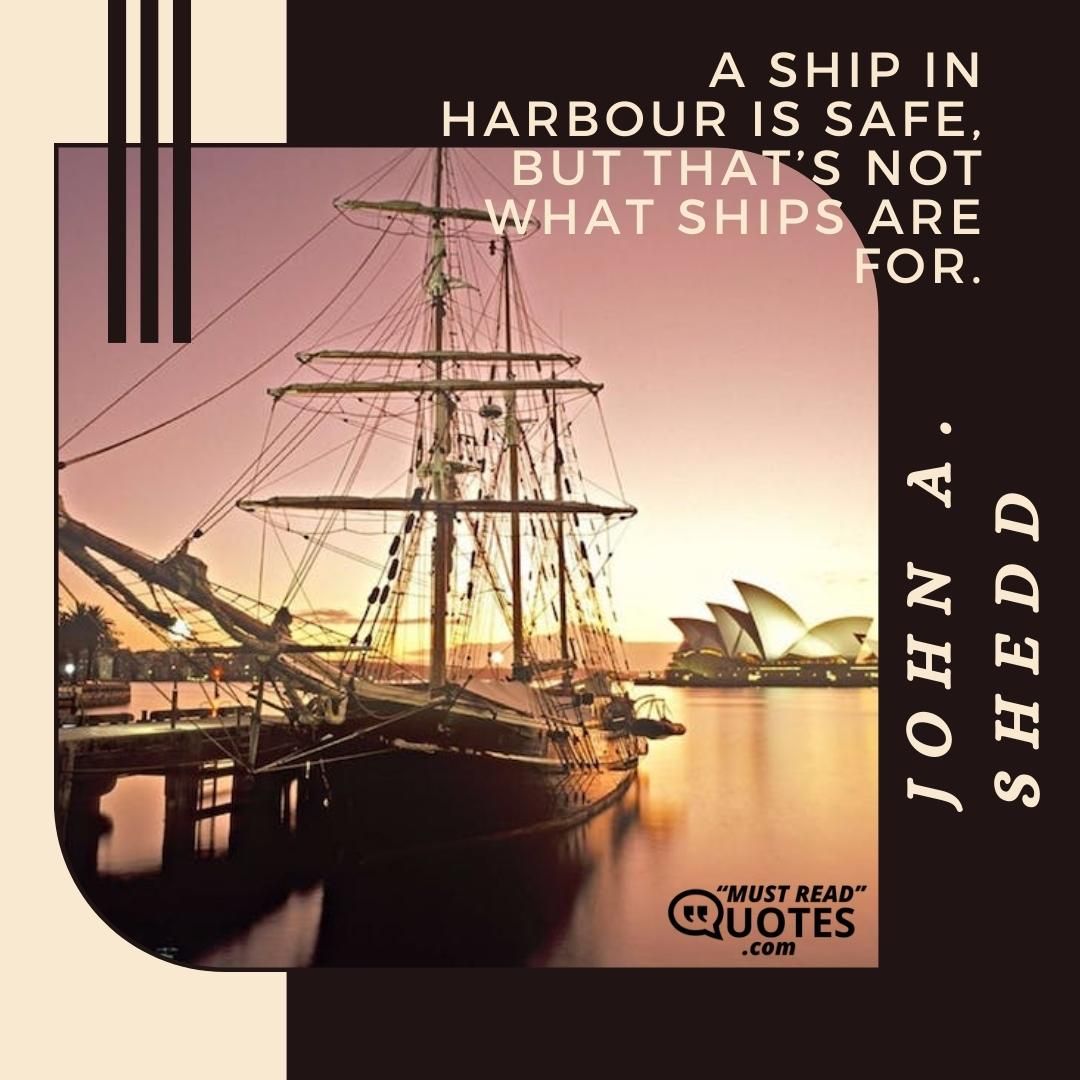 A ship in harbour is safe, but that’s not what ships are for.