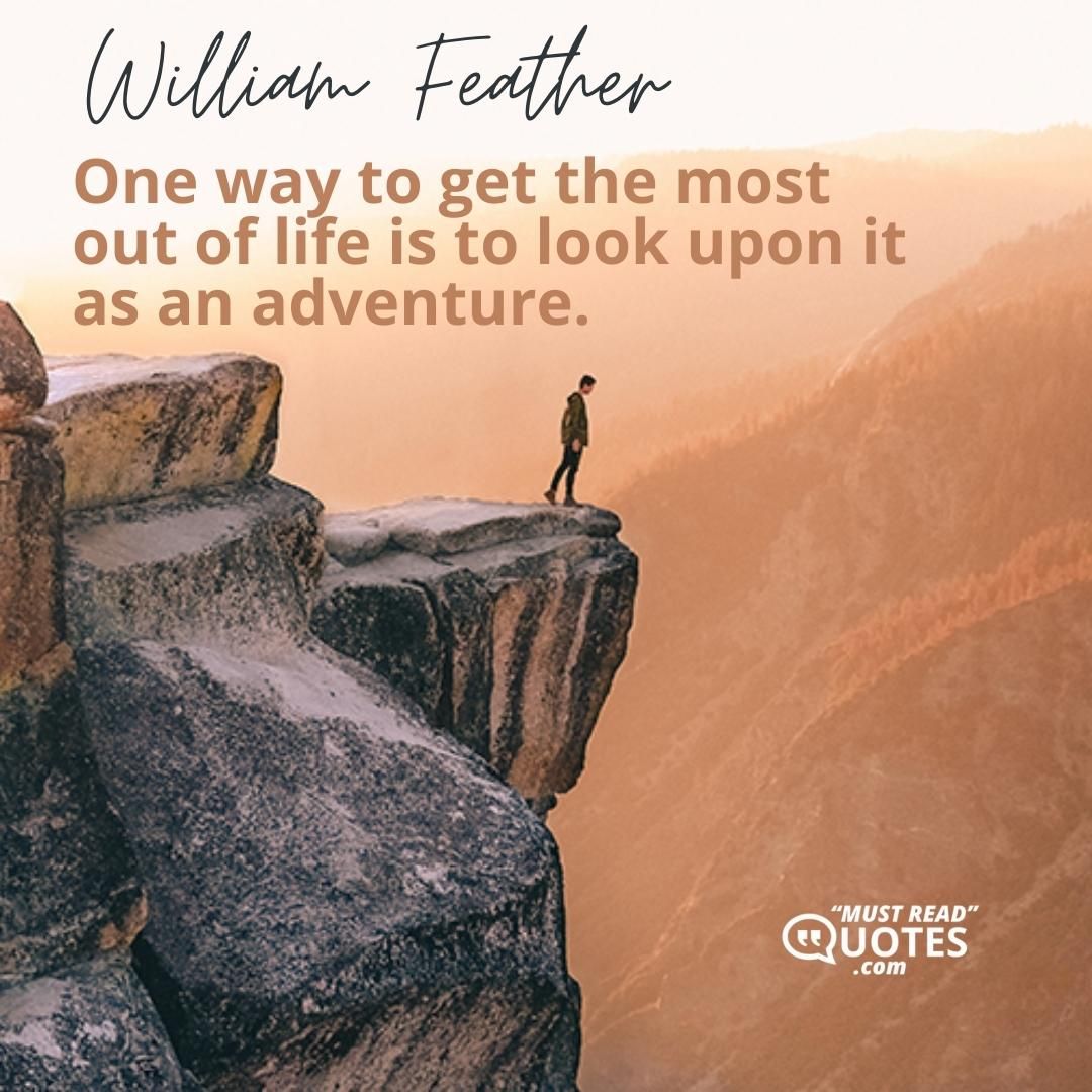 One way to get the most out of life is to look upon it as an adventure.