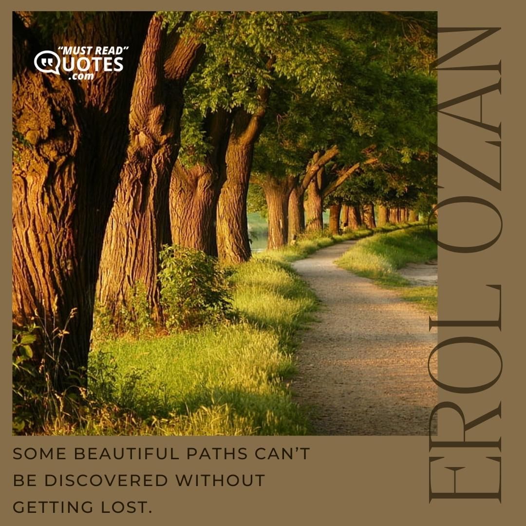 Some beautiful paths can’t be discovered without getting lost.