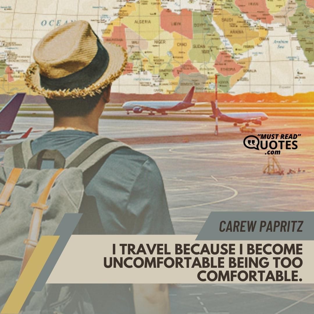 I travel because I become uncomfortable being too comfortable.