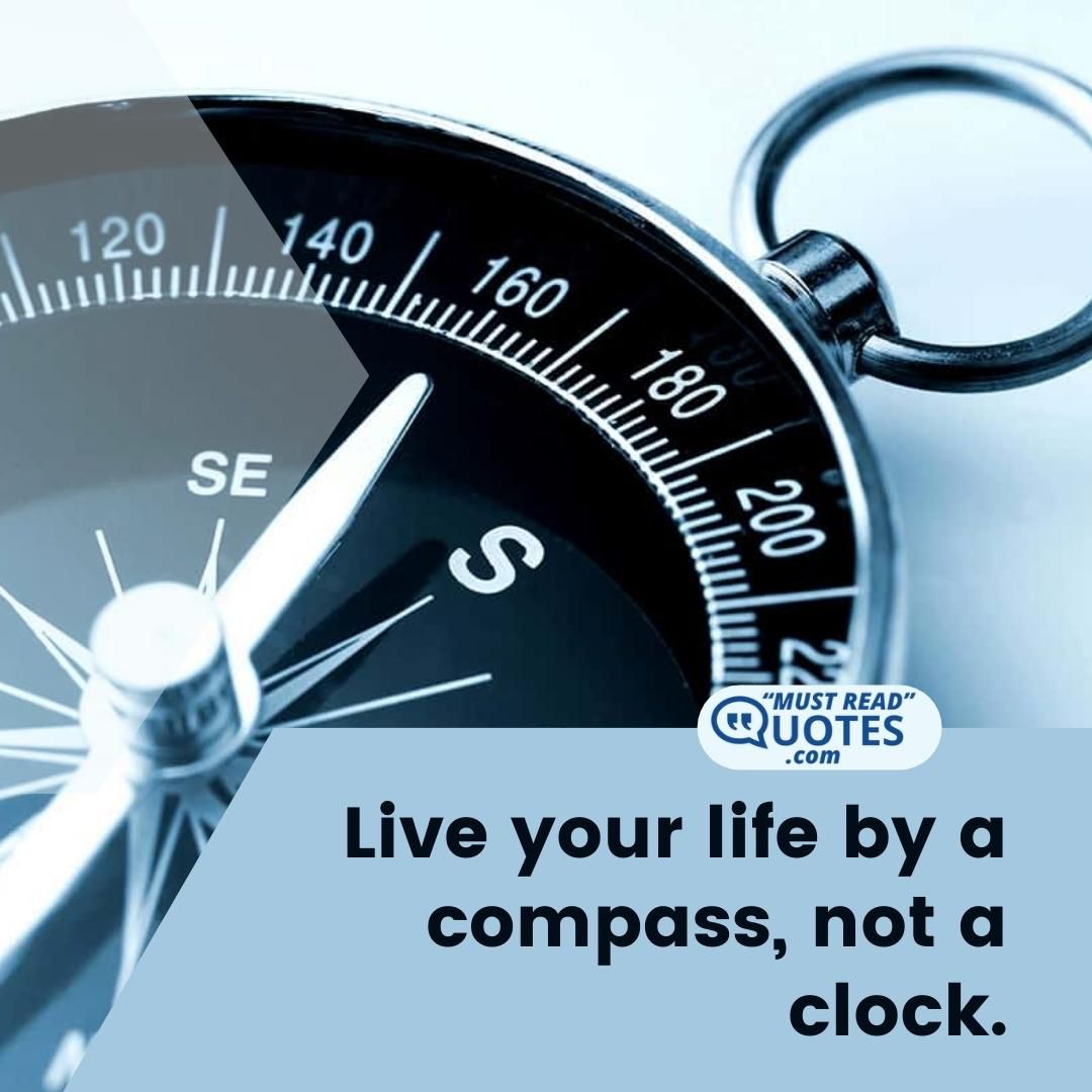 Live your life by a compass, not a clock.