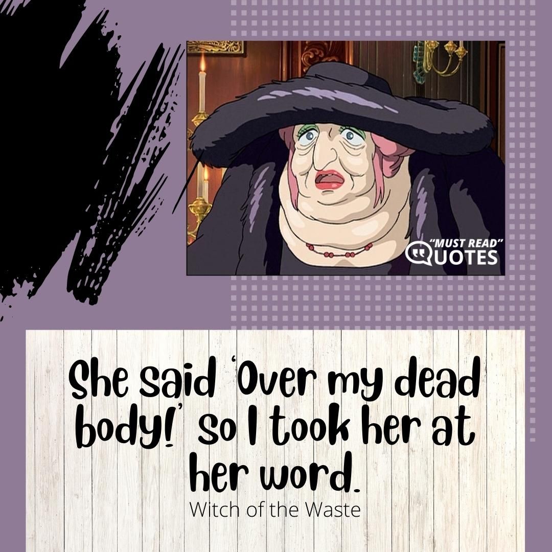 She said ‘Over my dead body!’ so I took her at her word.