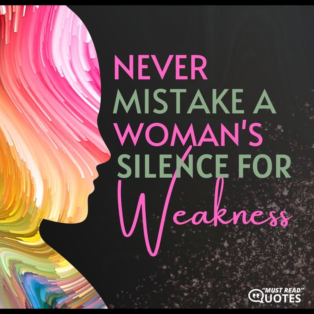 Never mistake a woman’s silence for weakness.