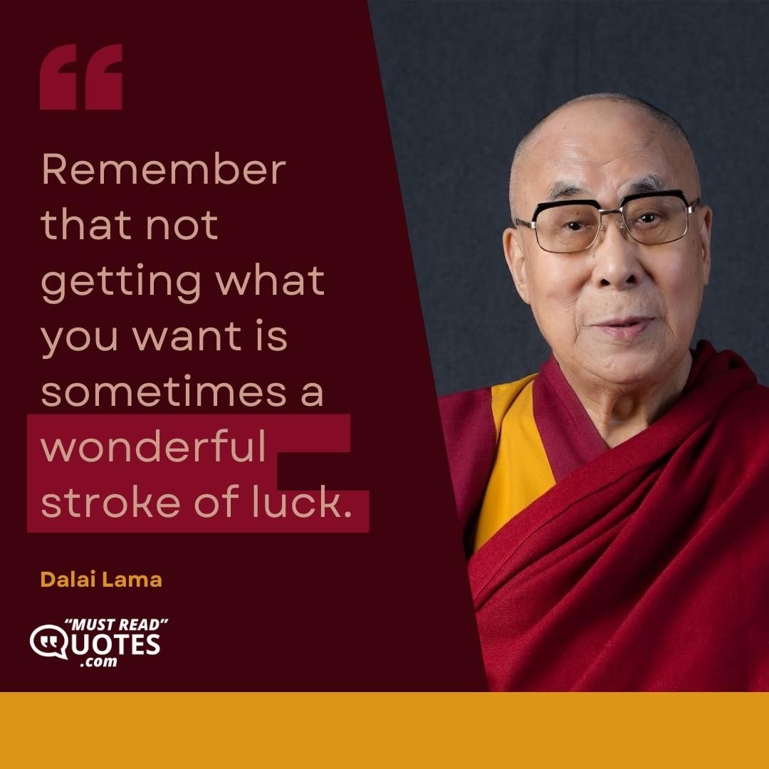 Remember that not getting what you want is sometimes a wonderful stroke of luck.