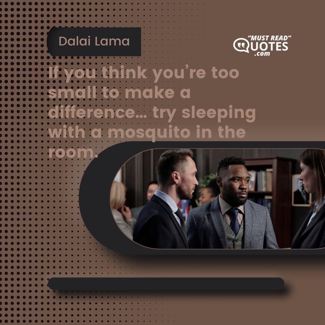 If you think you’re too small to make a difference… try sleeping with a mosquito in the room.