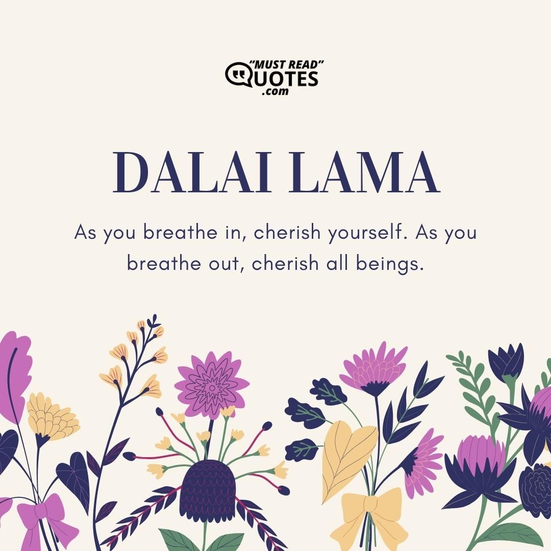As you breathe in, cherish yourself. As you breathe out, cherish all beings.