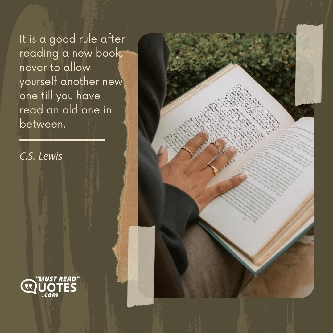 It is a good rule after reading a new book, never to allow yourself another new one till you have read an old one in between.