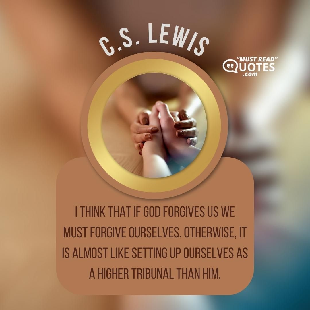 I think that if God forgives us we must forgive ourselves. Otherwise, it is almost like setting up ourselves as a higher tribunal than Him.