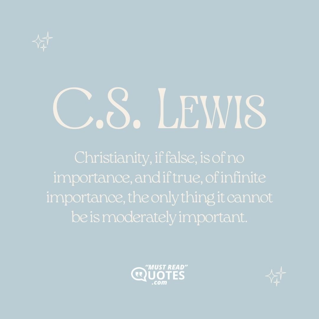 Christianity, if false, is of no importance, and if true, of infinite importance, the only thing it cannot be is moderately important.